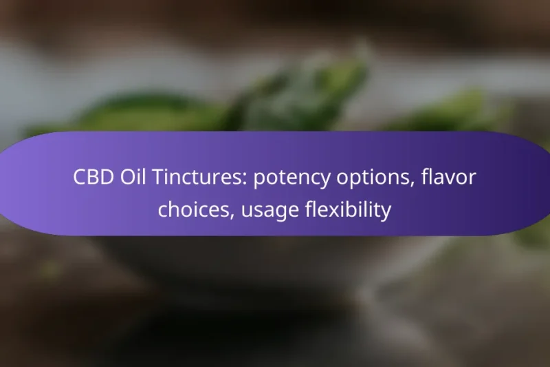 CBD Oil Tinctures: potency options, flavor choices, usage flexibility