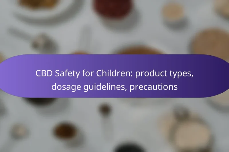 CBD Safety for Children: product types, dosage guidelines, precautions
