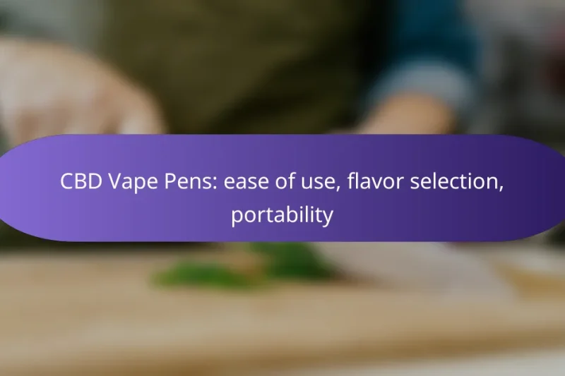 CBD Vape Pens: ease of use, flavor selection, portability