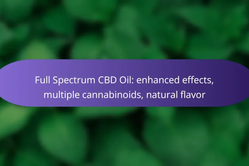 Full Spectrum CBD Oil: enhanced effects, multiple cannabinoids, natural flavor