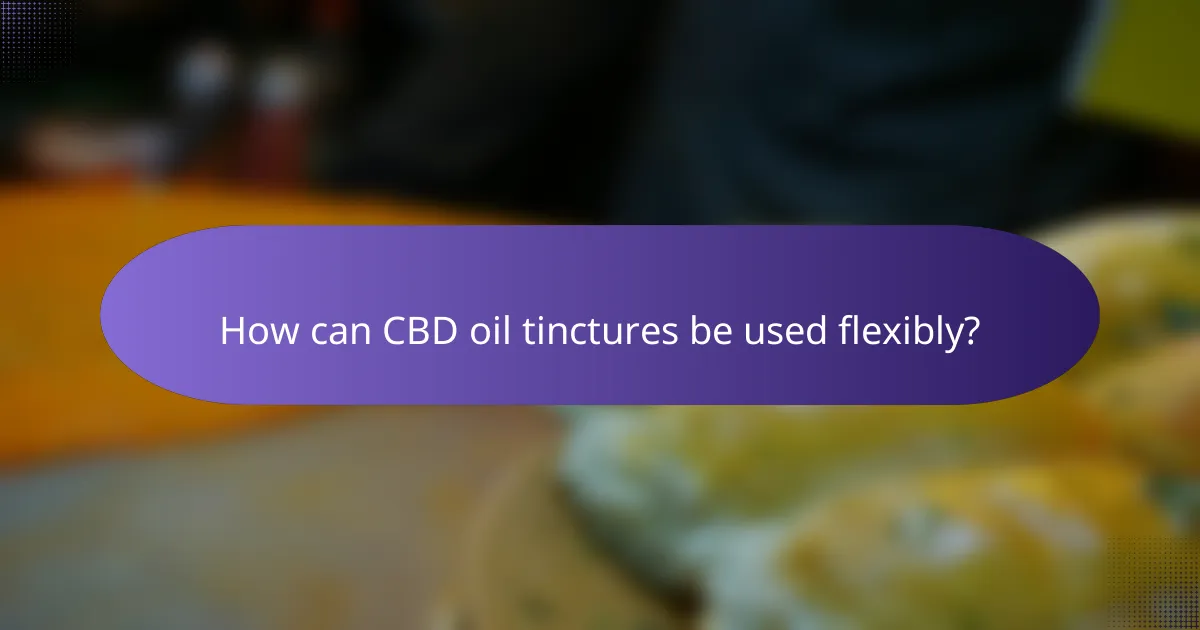 How can CBD oil tinctures be used flexibly?